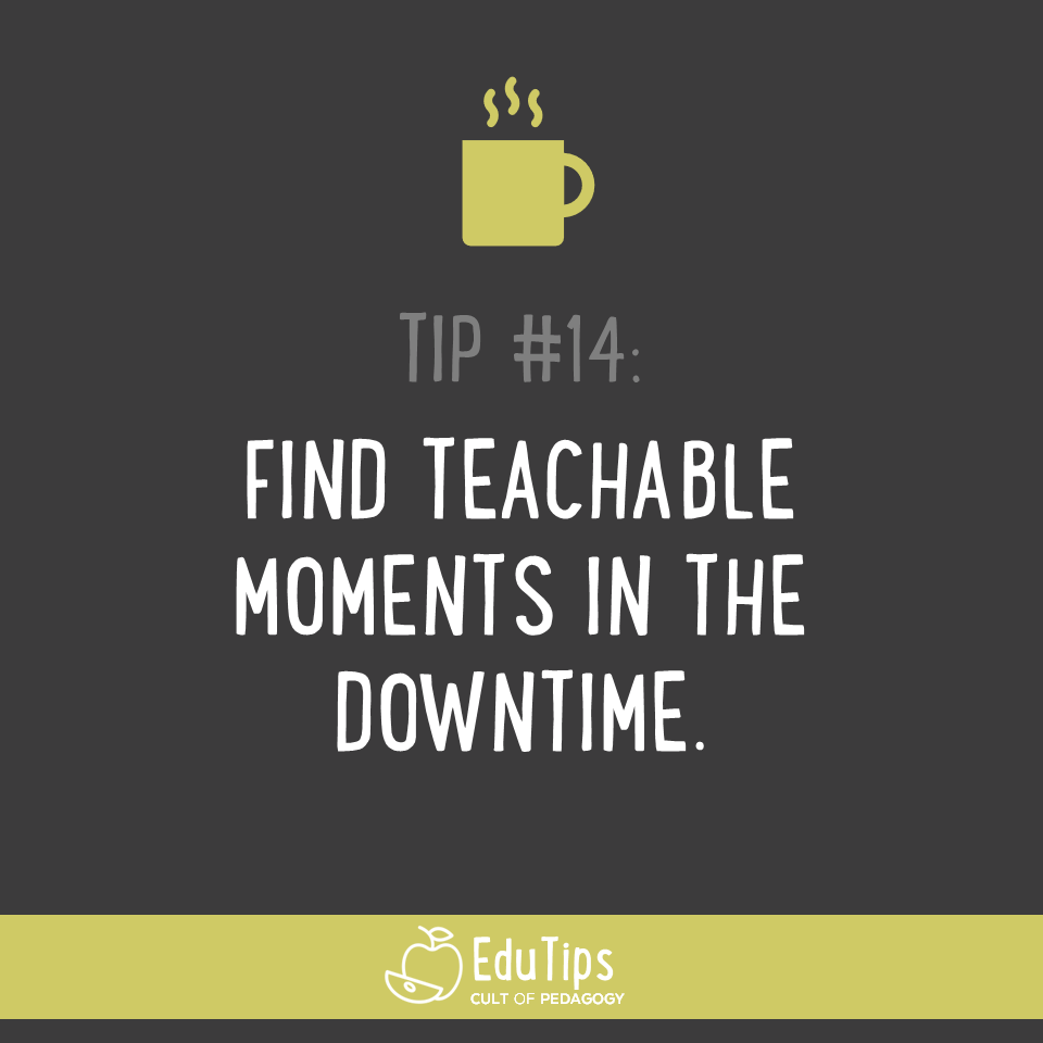 14. Find teachable moments in the downtime.